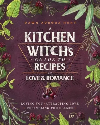 Przewodnik czarownicy kuchennej po przepisach na miłość i romans: Pokochaj siebie * Przyciągnij miłość * Rozpal płomienie - A Kitchen Witch's Guide to Recipes for Love & Romance: Loving You * Attracting Love * Rekindling the Flames