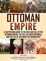 Imperium Osmańskie: Porywający przewodnik po powstaniu i upadku Imperium Osmańskiego, upadku Konstantynopola i życiu Sulejmana t - Ottoman Empire: A Captivating Guide to the Rise and Fall of the Ottoman Empire, The Fall of Constantinople, and the Life of Suleiman t