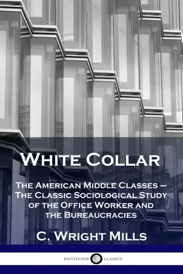 Biały kołnierzyk: Amerykańska klasa średnia - klasyczne socjologiczne studium pracownika biurowego i biurokracji - White Collar: The American Middle Classes - The Classic Sociological Study of the Office Worker and the Bureaucracies