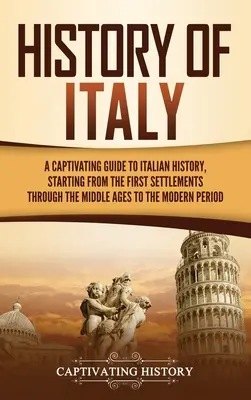 Historia Włoch: A Captivating Guide to Italian History, Starting from the First Settlements through the Middle Ages to the Modern Peri - History of Italy: A Captivating Guide to Italian History, Starting from the First Settlements through the Middle Ages to the Modern Peri