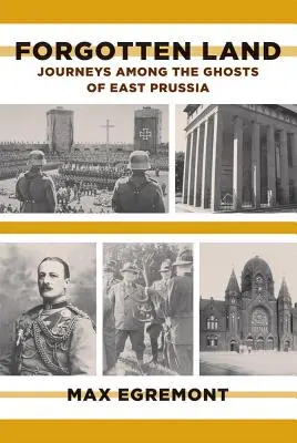 Zapomniana kraina: Podróże wśród duchów Prus Wschodnich - Forgotten Land: Journeys Among the Ghosts of East Prussia