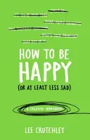 Jak być szczęśliwym (lub przynajmniej mniej smutnym) - Kreatywny zeszyt ćwiczeń - How to Be Happy (or at least less sad) - A Creative Workbook