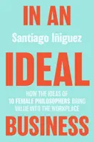 W idealnym biznesie: Jak pomysły 10 kobiet-filozofów wnoszą wartość do miejsca pracy - In an Ideal Business: How the Ideas of 10 Female Philosophers Bring Value Into the Workplace