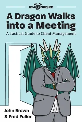 Smok wchodzi na spotkanie: Taktyczny przewodnik po zarządzaniu klientami - A Dragon Walks into a Meeting: A Tactical Guide to Client Management