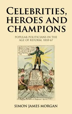 Celebryci, bohaterowie i mistrzowie: Popularni politycy w epoce reform, 1810-67 - Celebrities, Heroes and Champions: Popular Politicians in the Age of Reform, 1810-67