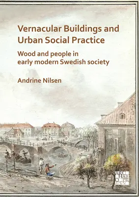 Budynki wernakularne i miejskie praktyki społeczne: Drewno i ludzie we wczesnonowożytnym szwedzkim społeczeństwie - Vernacular Buildings and Urban Social Practice: Wood and People in Early Modern Swedish Society
