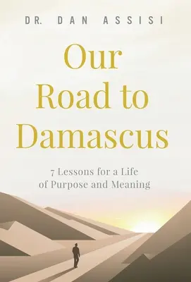Nasza droga do Damaszku: 7 lekcji dla życia pełnego celu i sensu - Our Road to Damascus: 7 Lessons for a Life of Purpose and Meaning
