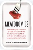 Meatonomics: How the Rigged Economics of Meat and Dairy Make You Consume Too Much--And How to Eat Better, Live Longer, and Spend Sm