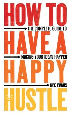 How to Have a Happy Hustle: Kompletny przewodnik po urzeczywistnianiu pomysłów - How to Have a Happy Hustle: The Complete Guide to Making Your Ideas Happen