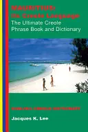 Mauritius: jego język kreolski: The Ultimate Creole Phrase Book: Słownik angielsko-kreolski - Mauritius: Its Creole Language: The Ultimate Creole Phrase Book: English-Creole Dictionary