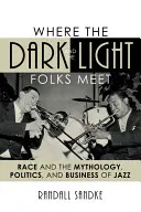 Where the Dark and the Light Folks Meet: Rasa oraz mitologia, polityka i biznes jazzu - Where the Dark and the Light Folks Meet: Race and the Mythology, Politics, and Business of Jazz