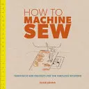 Jak szyć na maszynie: Techniki i projekty dla początkujących - How to Machine Sew: Techniques and Projects for the Complete Beginner