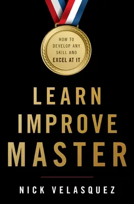 Learn, Improve, Master: Jak rozwinąć dowolną umiejętność i osiągnąć w niej mistrzostwo - Learn, Improve, Master: How to Develop Any Skill and Excel at It