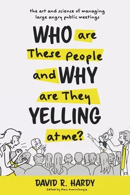 Kim są ci ludzie i dlaczego na mnie krzyczą? Sztuka i nauka zarządzania dużymi, gniewnymi spotkaniami publicznymi - Who are These People and Why are They Yelling at me?: The Art and Science of Managing Large Angry Public Meetings