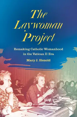 The Laywoman Project: Przekształcanie katolickiej kobiecości w erze Vaticanum II - The Laywoman Project: Remaking Catholic Womanhood in the Vatican II Era