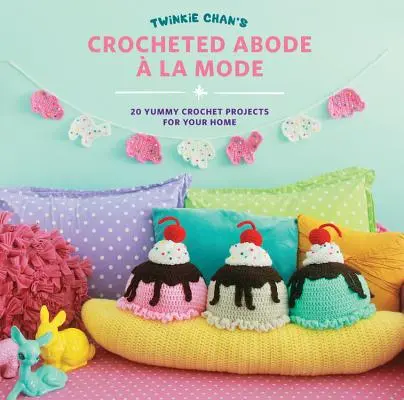 Twinkie Chan's Crocheted Abode a la Mode: 20 pysznych szydełkowych projektów dla Twojego domu - Twinkie Chan's Crocheted Abode a la Mode: 20 Yummy Crochet Projects for Your Home