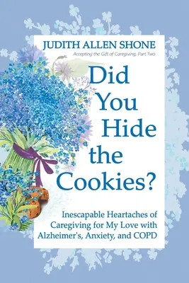 Czy schowałeś ciasteczka? Nieuniknione bóle serca związane z opieką nad moją ukochaną z chorobą Alzheimera, lękiem i POChP - Did You Hide the Cookies?: Inescapable Heartaches of Caregiving for My Love with Alzheimer's, Anxiety, and COPD