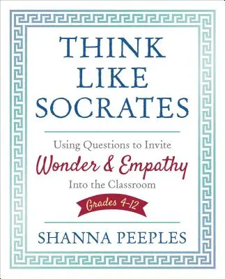 Myśl jak Sokrates: Korzystanie z pytań, aby zaprosić cud i empatię do klasy, klasy 4-12 - Think Like Socrates: Using Questions to Invite Wonder and Empathy Into the Classroom, Grades 4-12