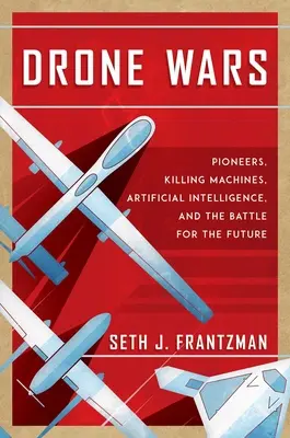 Wojny dronów: pionierzy, zabójcze maszyny, sztuczna inteligencja i bitwa o przyszłość - Drone Wars: Pioneers, Killing Machines, Artificial Intelligence, and the Battle for the Future