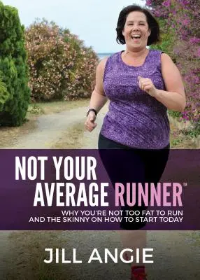 Nie jesteś przeciętnym biegaczem: Dlaczego nie jesteś za gruby, by biegać i jak zacząć już dziś? - Not Your Average Runner: Why You're Not Too Fat to Run and the Skinny on How to Start Today