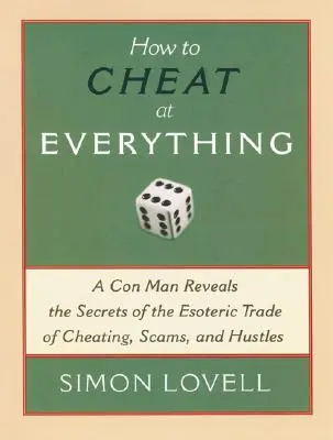 Jak oszukiwać we wszystkim: oszust ujawnia sekrety ezoterycznego handlu oszustwami, oszustwami i oszustwami - How to Cheat at Everything: A Con Man Reveals the Secrets of the Esoteric Trade of Cheating, Scams, and Hustles