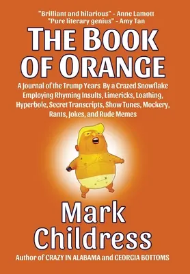 The Book of Orange: A Journal of the Trump Years By a Crazed Snowflake Employing Rhyming Insults, Limericks, Loathing, Hyperbole, Secret T
