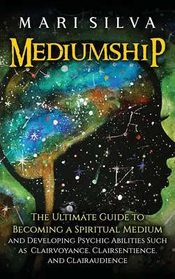 Mediumizm: The Ultimate Guide to Becoming a Spiritual Medium and Developing Psychic Abilities Such as Clairvoyance, Clairsentienc - Mediumship: The Ultimate Guide to Becoming a Spiritual Medium and Developing Psychic Abilities Such as Clairvoyance, Clairsentienc