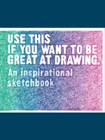 Użyj tego, jeśli chcesz być świetny w rysowaniu: Inspirujący szkicownik - Use This If You Want to Be Great at Drawing: An Inspirational Sketchbook