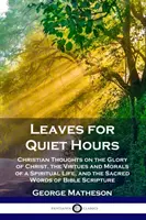 Liście na ciche godziny: Chrześcijańskie myśli o chwale Chrystusa, cnotach i moralności życia duchowego oraz świętych słowach Biblii S - Leaves for Quiet Hours: Christian Thoughts on the Glory of Christ, the Virtues and Morals of a Spiritual Life, and the Sacred Words of Bible S