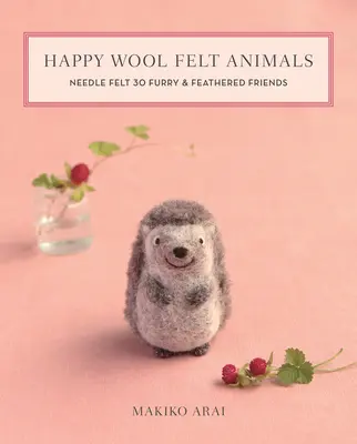 Szczęśliwe zwierzęta z filcu wełnianego: Filc igłowany 30 futrzanych i pierzastych przyjaciół - Happy Wool Felt Animals: Needle Felt 30 Furry & Feathered Friends