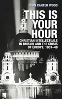 To jest twoja godzina: Chrześcijańscy intelektualiści w Wielkiej Brytanii i kryzys Europy, 1937-49 - This is your hour: Christian intellectuals in Britain and the crisis of Europe, 1937-49