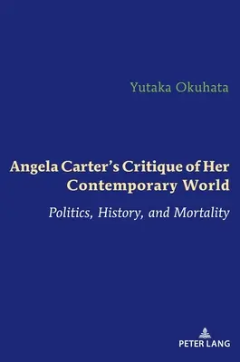 Angela Carter krytykuje swój współczesny świat: Polityka, historia i śmiertelność - Angela Carter's Critique of Her Contemporary World: Politics, History, and Mortality