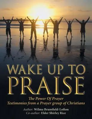 Wake up to Praise: Moc modlitwy Świadectwa grupy modlitewnej chrześcijan - Wake up to Praise: The Power of Prayer Testimonies from a Prayer Group of Christians