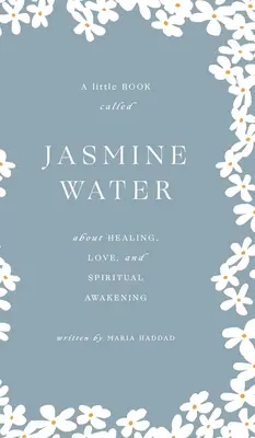 Jasmine Water: Mała książka o uzdrawianiu, miłości i duchowym przebudzeniu - Jasmine Water: A little Book about Healing, Love, and Spiritual Awakening