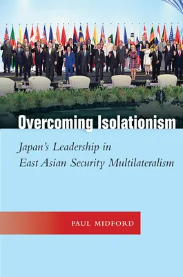 Przezwyciężanie izolacjonizmu: Przywództwo Japonii we wschodnioazjatyckim multilateralizmie bezpieczeństwa - Overcoming Isolationism: Japan's Leadership in East Asian Security Multilateralism