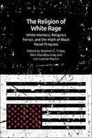 Religia białego gniewu: biali robotnicy, religijny zapał i mit czarnego postępu rasowego - The Religion of White Rage: White Workers, Religious Fervor, and the Myth of Black Racial Progress