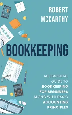 Księgowość: Niezbędny przewodnik po księgowości dla początkujących wraz z podstawowymi zasadami rachunkowości - Bookkeeping: An Essential Guide to Bookkeeping for Beginners along with Basic Accounting Principles