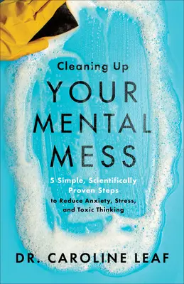 Sprzątanie mentalnego bałaganu: 5 prostych, naukowo udowodnionych kroków do zmniejszenia lęku, stresu i toksycznego myślenia - Cleaning Up Your Mental Mess: 5 Simple, Scientifically Proven Steps to Reduce Anxiety, Stress, and Toxic Thinking