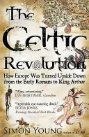 Celtycka rewolucja - jak Europa została wywrócona do góry nogami od wczesnych Rzymian do króla Artura - Celtic Revolution - How Europe Was Turned Upside Down from the Early Romans to King Arthur