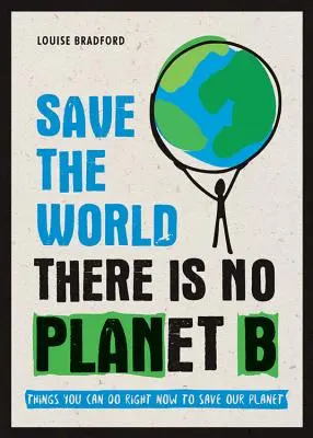 Save the World: Nie ma planety B: Rzeczy, które możesz zrobić teraz, aby ocalić naszą planetę - Save the World: There Is No Planet B: Things You Can Do Right Now to Save Our Planet