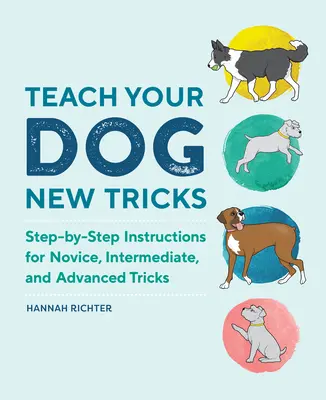 Naucz swojego psa nowych sztuczek: Instrukcje krok po kroku dla początkujących, średnio zaawansowanych i zaawansowanych sztuczek - Teach Your Dog New Tricks: Step-By-Step Instructions for Novice, Intermediate, and Advanced Tricks