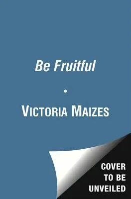 Bądź płodny: Niezbędny przewodnik po maksymalizacji płodności i urodzeniu zdrowego dziecka - Be Fruitful: The Essential Guide to Maximizing Fertility and Giving Birth to a Healthy Child