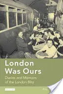 Londyn był nasz: Dzienniki i wspomnienia z londyńskiego Blitzu - London Was Ours: Diaries and Memoirs of the London Blitz