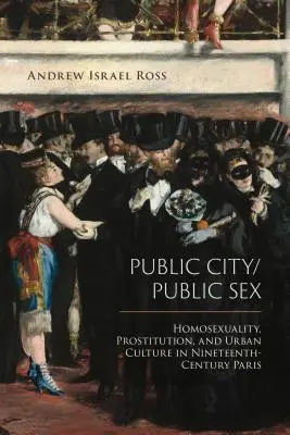 Publiczne miasto/publiczny seks: Homoseksualność, prostytucja i kultura miejska w XIX-wiecznym Paryżu - Public City/Public Sex: Homosexuality, Prostitution, and Urban Culture in Nineteenth-Century Paris