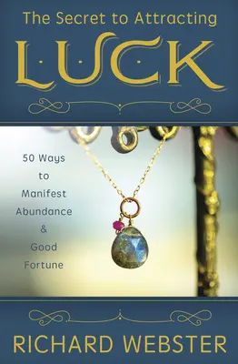 Sekret przyciągania szczęścia: 50 sposobów na manifestację obfitości i szczęścia - The Secret to Attracting Luck: 50 Ways to Manifest Abundance & Good Fortune