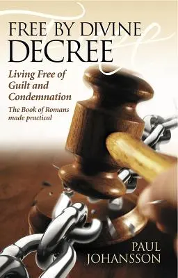 Free by Divine Decree: Życie wolne od winy i potępienia: Księga Rzymian stała się praktyczna - Free by Divine Decree: Living Free of Guilt and Condemnation: The Book of Romans Made Practical