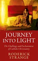 Journey into Light - Wyzwanie i zachwyt katolickim chrześcijaństwem - Journey into Light - The Challenge and Enchantment of Catholic Christianity