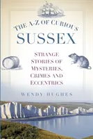 The A-Z of Curious Sussex: Dziwne historie o tajemnicach, zbrodniach i ekscentrykach - The A-Z of Curious Sussex: Strange Stories of Mysteries, Crimes and Eccentrics