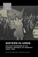 Sisters in Arms: Wojujące feminizmy w Republice Federalnej Niemiec od 1968 r. - Sisters in Arms: Militant Feminisms in the Federal Republic of Germany Since 1968