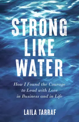 Silny jak woda: Jak znalazłem odwagę, by przewodzić z miłością w biznesie i w życiu - Strong Like Water: How I Found the Courage to Lead with Love in Business and in Life